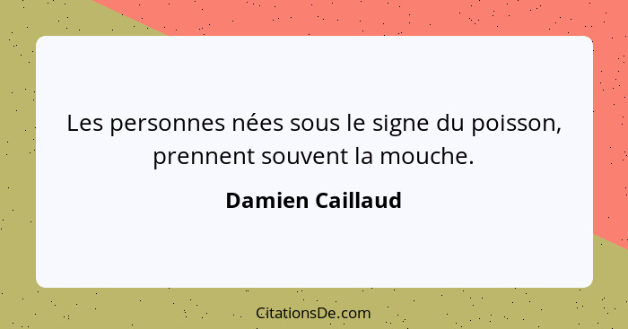 Les personnes nées sous le signe du poisson, prennent souvent la mouche.... - Damien Caillaud