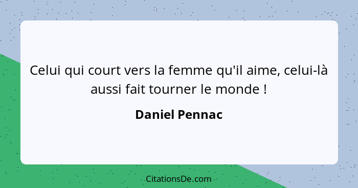 Celui qui court vers la femme qu'il aime, celui-là aussi fait tourner le monde !... - Daniel Pennac