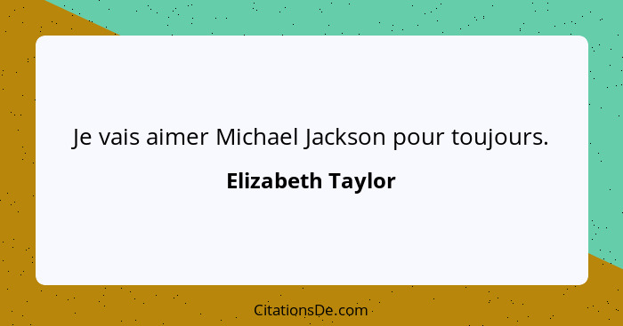 Je vais aimer Michael Jackson pour toujours.... - Elizabeth Taylor