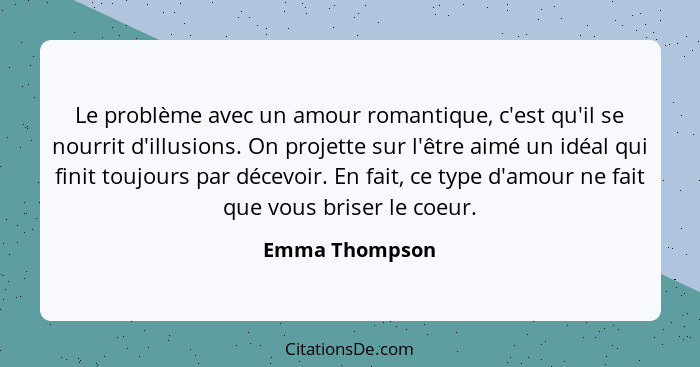 Le problème avec un amour romantique, c'est qu'il se nourrit d'illusions. On projette sur l'être aimé un idéal qui finit toujours par... - Emma Thompson