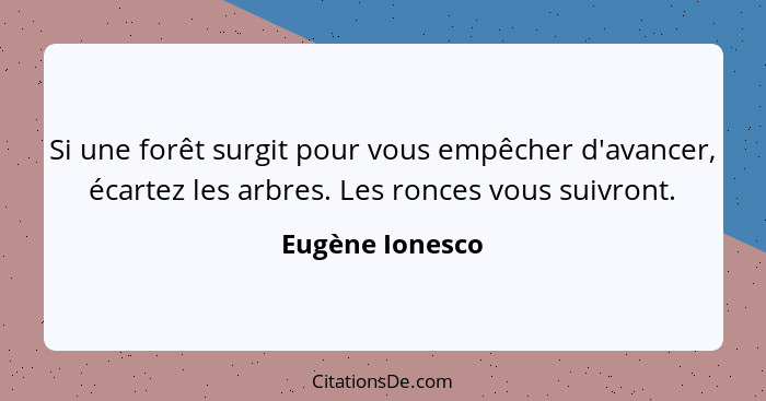 Si une forêt surgit pour vous empêcher d'avancer, écartez les arbres. Les ronces vous suivront.... - Eugène Ionesco