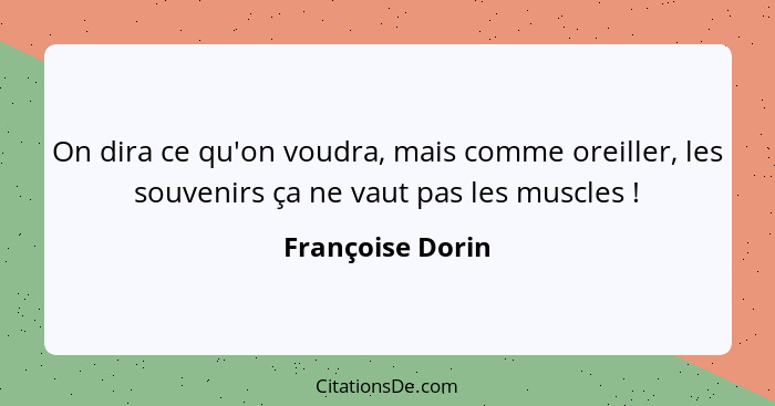 On dira ce qu'on voudra, mais comme oreiller, les souvenirs ça ne vaut pas les muscles !... - Françoise Dorin