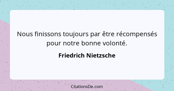 Nous finissons toujours par être récompensés pour notre bonne volonté.... - Friedrich Nietzsche