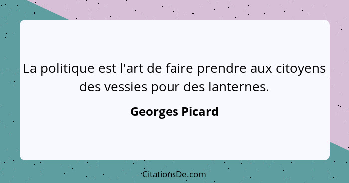 La politique est l'art de faire prendre aux citoyens des vessies pour des lanternes.... - Georges Picard