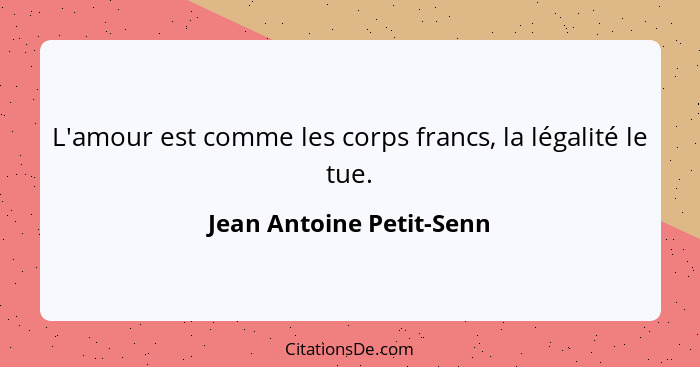 L'amour est comme les corps francs, la légalité le tue.... - Jean Antoine Petit-Senn