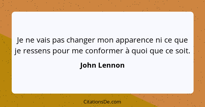 Je ne vais pas changer mon apparence ni ce que je ressens pour me conformer à quoi que ce soit.... - John Lennon