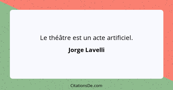 Le théâtre est un acte artificiel.... - Jorge Lavelli