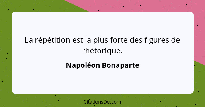 La répétition est la plus forte des figures de rhétorique.... - Napoléon Bonaparte