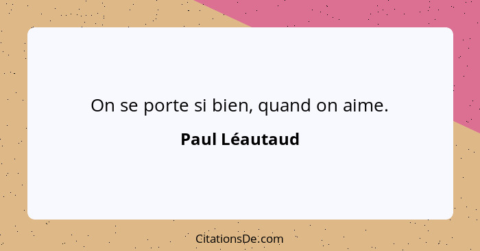 On se porte si bien, quand on aime.... - Paul Léautaud