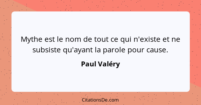 Mythe est le nom de tout ce qui n'existe et ne subsiste qu'ayant la parole pour cause.... - Paul Valéry