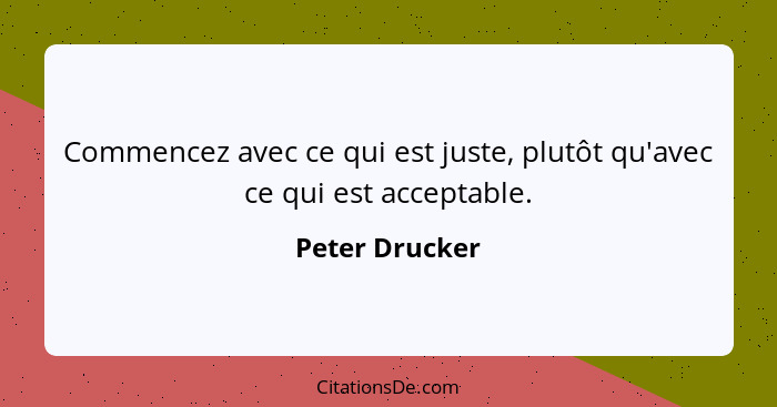 Commencez avec ce qui est juste, plutôt qu'avec ce qui est acceptable.... - Peter Drucker