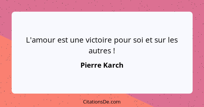 L'amour est une victoire pour soi et sur les autres !... - Pierre Karch