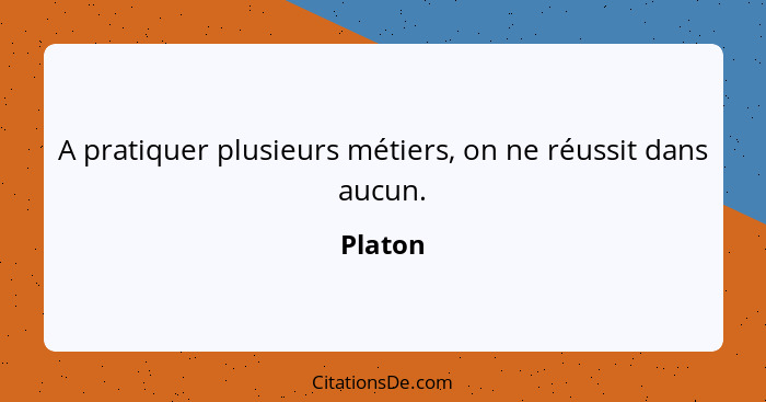 A pratiquer plusieurs métiers, on ne réussit dans aucun.... - Platon