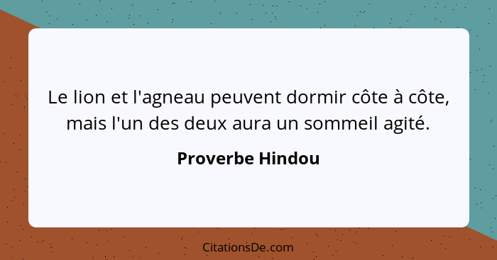 Le lion et l'agneau peuvent dormir côte à côte, mais l'un des deux aura un sommeil agité.... - Proverbe Hindou