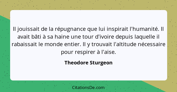 Il jouissait de la répugnance que lui inspirait l'humanité. Il avait bâti à sa haine une tour d'ivoire depuis laquelle il rabaissa... - Theodore Sturgeon