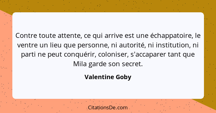 Contre toute attente, ce qui arrive est une échappatoire, le ventre un lieu que personne, ni autorité, ni institution, ni parti ne pe... - Valentine Goby