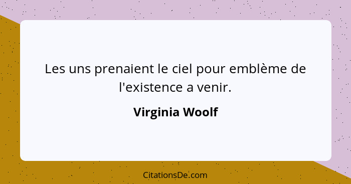 Les uns prenaient le ciel pour emblème de l'existence a venir.... - Virginia Woolf