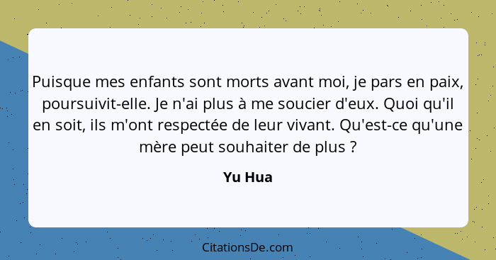 Puisque mes enfants sont morts avant moi, je pars en paix, poursuivit-elle. Je n'ai plus à me soucier d'eux. Quoi qu'il en soit, ils m'ont re... - Yu Hua