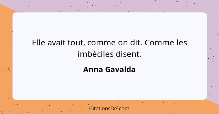 Elle avait tout, comme on dit. Comme les imbéciles disent.... - Anna Gavalda