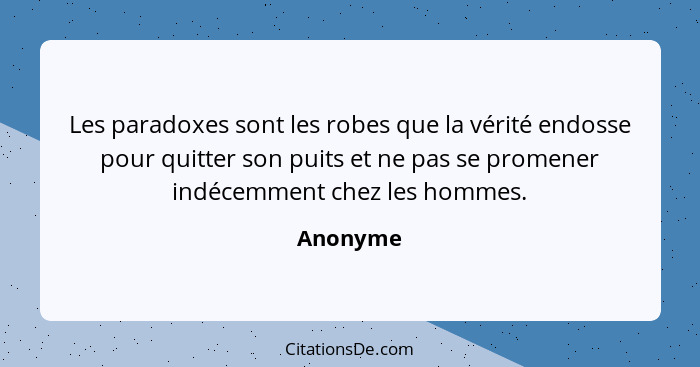 Les paradoxes sont les robes que la vérité endosse pour quitter son puits et ne pas se promener indécemment chez les hommes.... - Anonyme