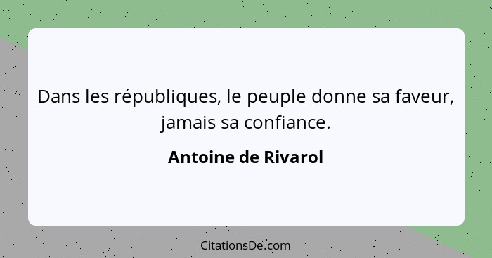 Dans les républiques, le peuple donne sa faveur, jamais sa confiance.... - Antoine de Rivarol