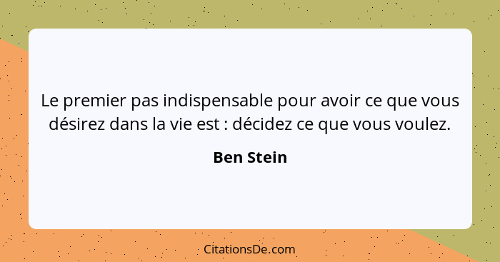 Le premier pas indispensable pour avoir ce que vous désirez dans la vie est : décidez ce que vous voulez.... - Ben Stein