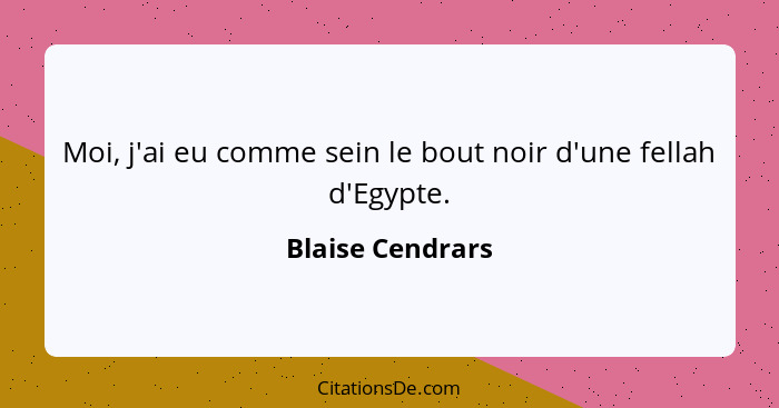 Moi, j'ai eu comme sein le bout noir d'une fellah d'Egypte.... - Blaise Cendrars