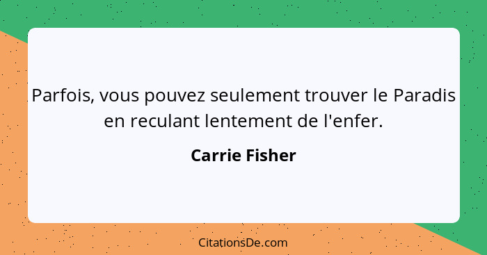 Parfois, vous pouvez seulement trouver le Paradis en reculant lentement de l'enfer.... - Carrie Fisher