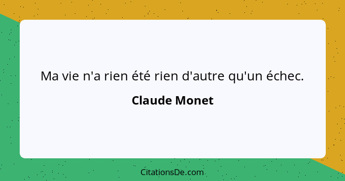 Ma vie n'a rien été rien d'autre qu'un échec.... - Claude Monet