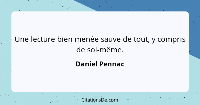 Une lecture bien menée sauve de tout, y compris de soi-même.... - Daniel Pennac