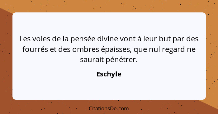 Les voies de la pensée divine vont à leur but par des fourrés et des ombres épaisses, que nul regard ne saurait pénétrer.... - Eschyle