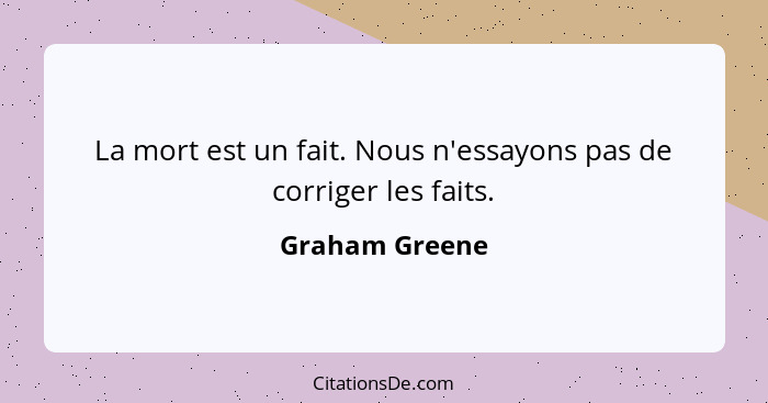 La mort est un fait. Nous n'essayons pas de corriger les faits.... - Graham Greene