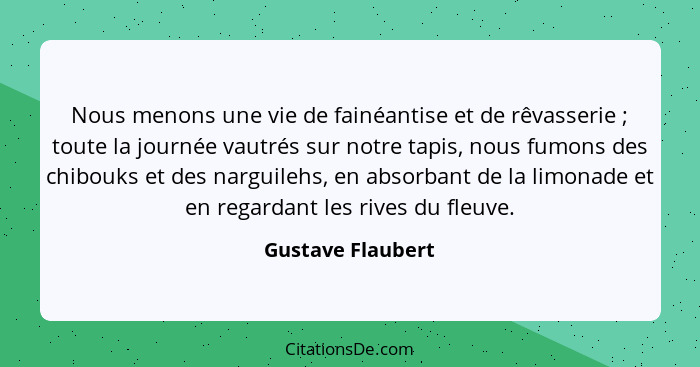 Nous menons une vie de fainéantise et de rêvasserie ; toute la journée vautrés sur notre tapis, nous fumons des chibouks et de... - Gustave Flaubert