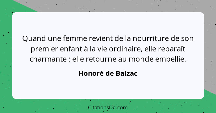 Quand une femme revient de la nourriture de son premier enfant à la vie ordinaire, elle reparaît charmante ; elle retourne au... - Honoré de Balzac