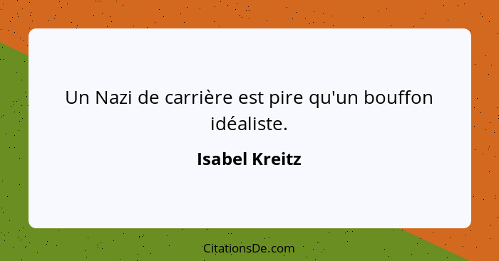 Un Nazi de carrière est pire qu'un bouffon idéaliste.... - Isabel Kreitz