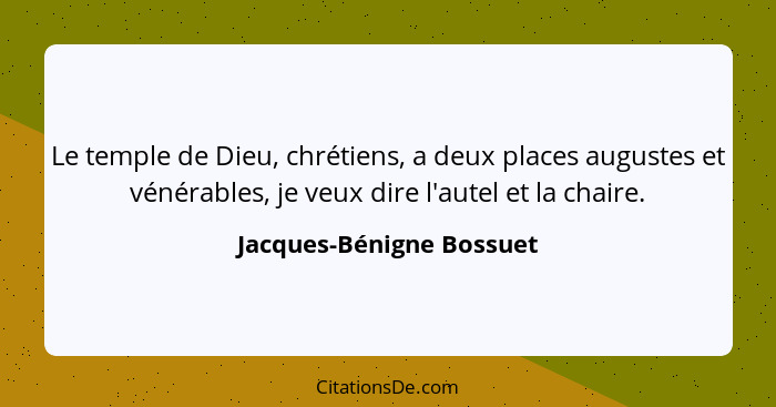 Le temple de Dieu, chrétiens, a deux places augustes et vénérables, je veux dire l'autel et la chaire.... - Jacques-Bénigne Bossuet