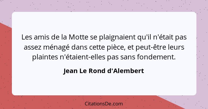 Les amis de la Motte se plaignaient qu'il n'était pas assez ménagé dans cette pièce, et peut-être leurs plaintes n'étaie... - Jean Le Rond d'Alembert