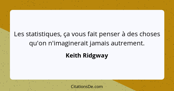 Les statistiques, ça vous fait penser à des choses qu'on n'imaginerait jamais autrement.... - Keith Ridgway