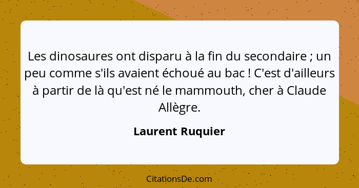 Les dinosaures ont disparu à la fin du secondaire ; un peu comme s'ils avaient échoué au bac ! C'est d'ailleurs à partir d... - Laurent Ruquier