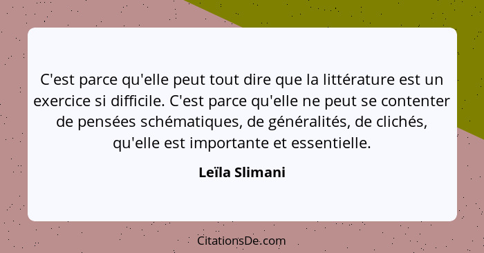 C'est parce qu'elle peut tout dire que la littérature est un exercice si difficile. C'est parce qu'elle ne peut se contenter de pensée... - Leïla Slimani