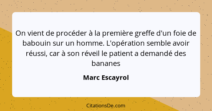 On vient de procéder à la première greffe d'un foie de babouin sur un homme. L'opération semble avoir réussi, car à son réveil le pati... - Marc Escayrol