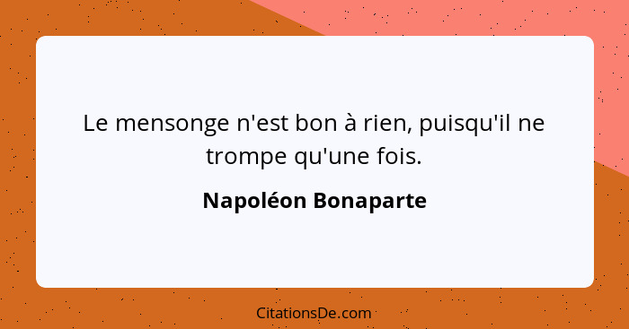 Le mensonge n'est bon à rien, puisqu'il ne trompe qu'une fois.... - Napoléon Bonaparte