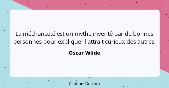 La méchanceté est un mythe inventé par de bonnes personnes pour expliquer l'attrait curieux des autres.... - Oscar Wilde