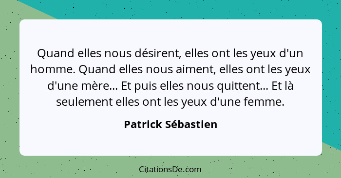 Quand elles nous désirent, elles ont les yeux d'un homme. Quand elles nous aiment, elles ont les yeux d'une mère... Et puis elles... - Patrick Sébastien