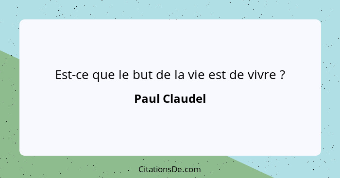 Est-ce que le but de la vie est de vivre ?... - Paul Claudel