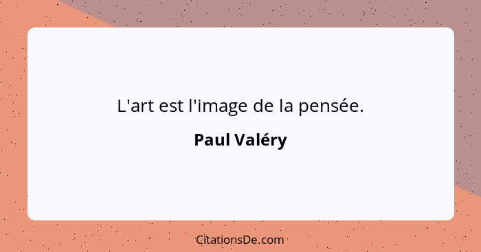 L'art est l'image de la pensée.... - Paul Valéry