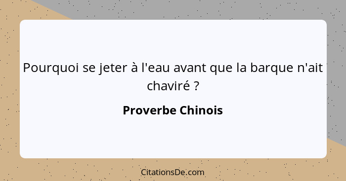 Pourquoi se jeter à l'eau avant que la barque n'ait chaviré ?... - Proverbe Chinois