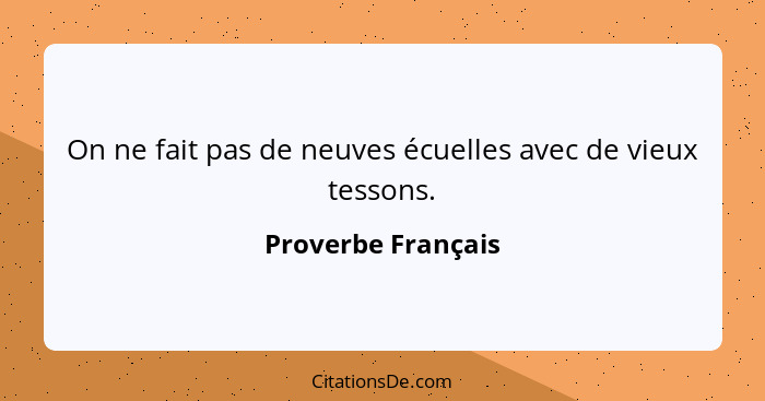 On ne fait pas de neuves écuelles avec de vieux tessons.... - Proverbe Français