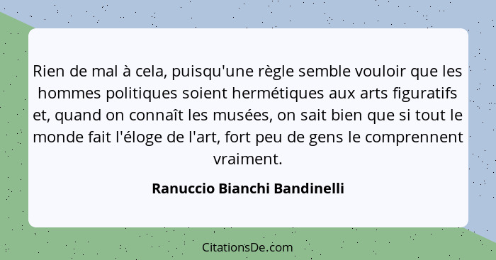 Rien de mal à cela, puisqu'une règle semble vouloir que les hommes politiques soient hermétiques aux arts figuratifs et,... - Ranuccio Bianchi Bandinelli