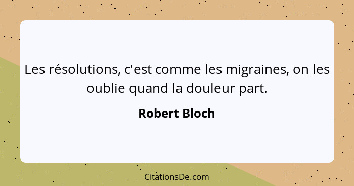 Les résolutions, c'est comme les migraines, on les oublie quand la douleur part.... - Robert Bloch